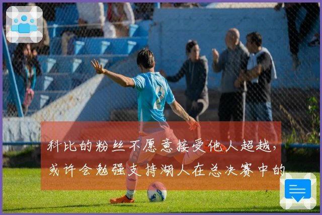 科比的粉丝不愿意接受他人超越，或许会勉强支持湖人在总决赛中的战斗