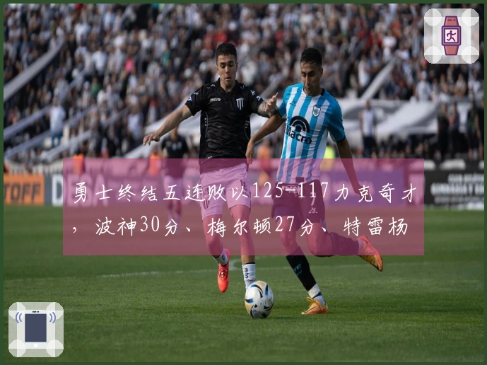 勇士终结五连败以125-117力克奇才，波神30分、梅尔顿27分、特雷杨21分受伤离场
