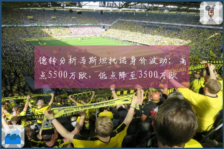 德转分析马斯坦托诺身价波动：高点5500万欧，低点降至3500万欧