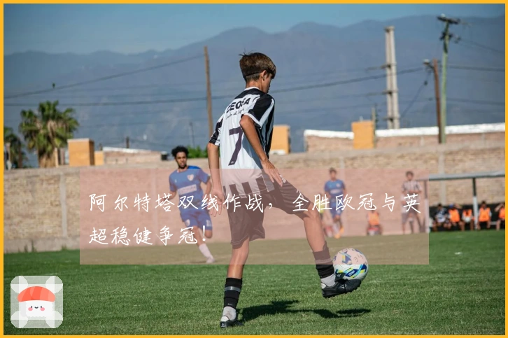 阿尔特塔双线作战，全胜欧冠与英超稳健争冠！