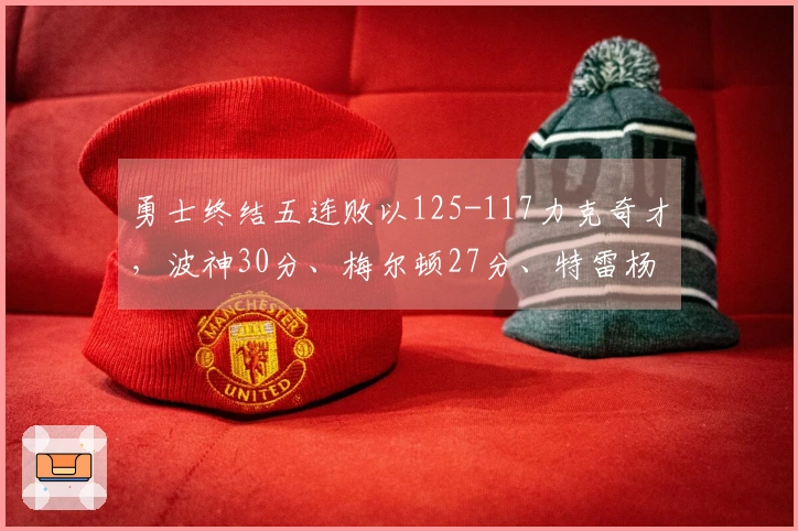 勇士终结五连败以125-117力克奇才，波神30分、梅尔顿27分、特雷杨21分受伤离场