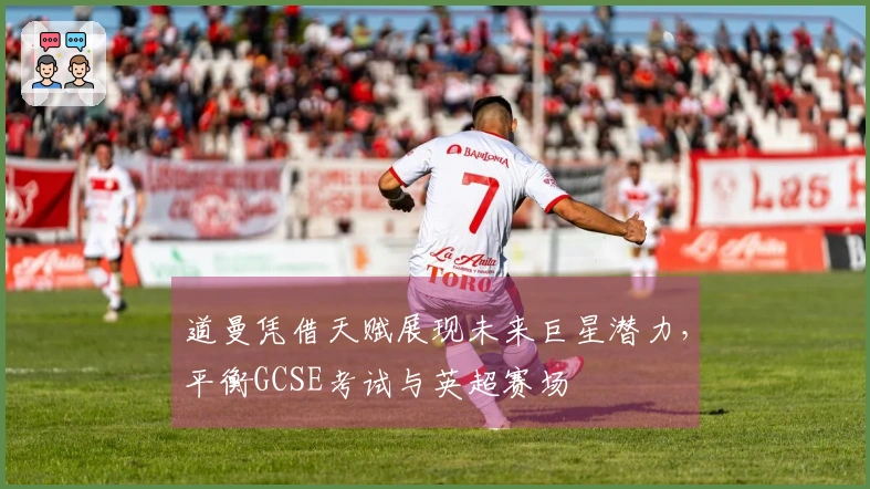 道曼凭借天赋展现未来巨星潜力，平衡GCSE考试与英超赛场