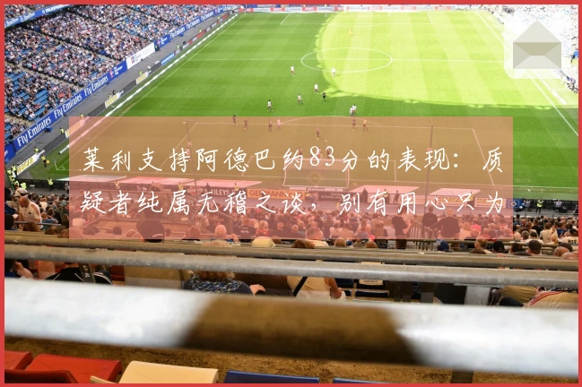 莱利支持阿德巴约83分的表现：质疑者纯属无稽之谈，别有用心只为吸引注意