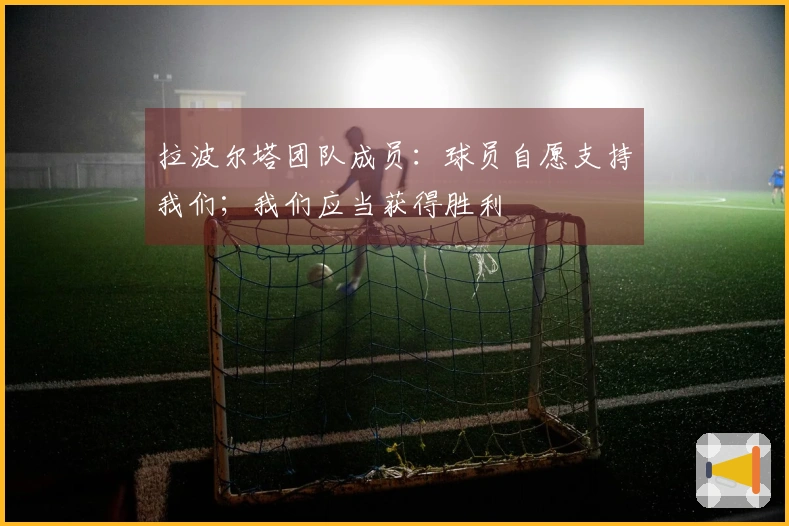 拉波尔塔团队成员：球员自愿支持我们；我们应当获得胜利