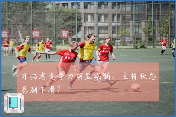 开拓者竞争力明显减弱，主将状态急剧下滑？